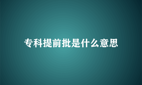 专科提前批是什么意思