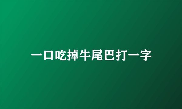 一口吃掉牛尾巴打一字