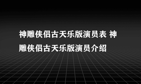 神雕侠侣古天乐版演员表 神雕侠侣古天乐版演员介绍