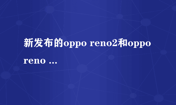 新发布的oppo reno2和oppo reno Z有什么区别？