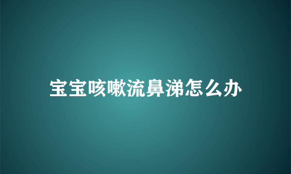 宝宝咳嗽流鼻涕怎么办