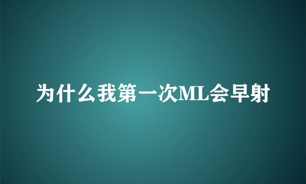 为什么我第一次ML会早射