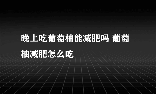 晚上吃葡萄柚能减肥吗 葡萄柚减肥怎么吃