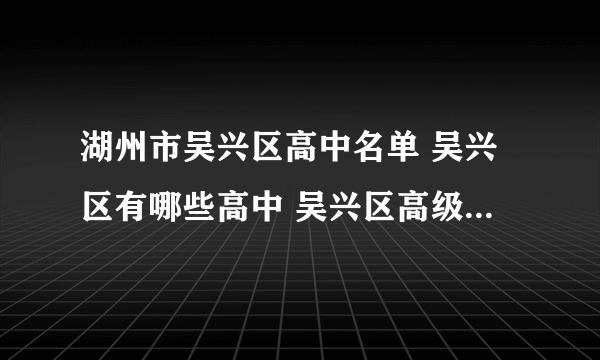 湖州市吴兴区高中名单 吴兴区有哪些高中 吴兴区高级中学名录