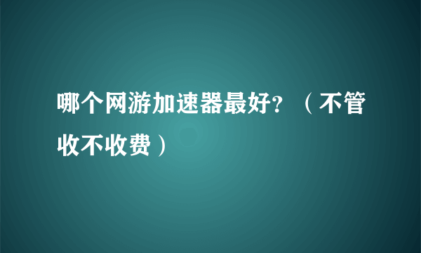 哪个网游加速器最好？（不管收不收费）