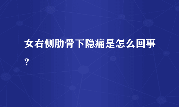 女右侧肋骨下隐痛是怎么回事？