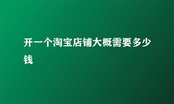 开一个淘宝店铺大概需要多少钱