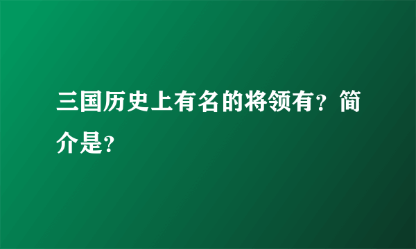 三国历史上有名的将领有？简介是？