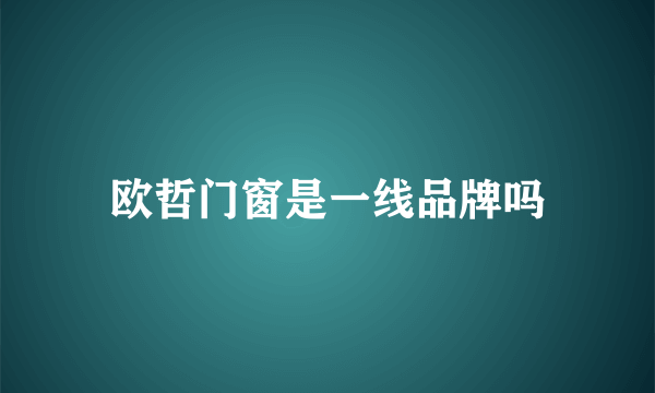 欧哲门窗是一线品牌吗