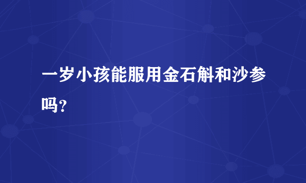 一岁小孩能服用金石斛和沙参吗？