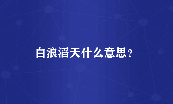 白浪滔天什么意思？