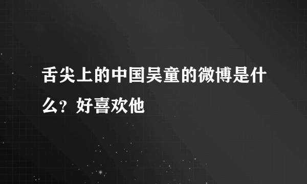 舌尖上的中国吴童的微博是什么？好喜欢他