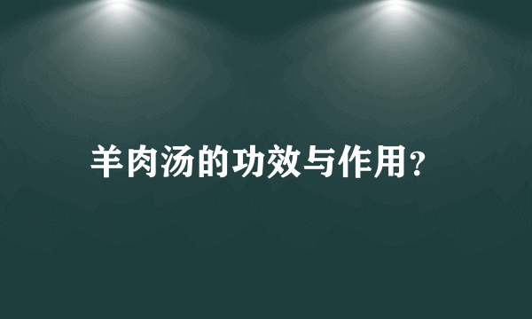 羊肉汤的功效与作用？