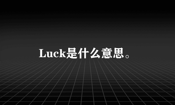 Luck是什么意思。