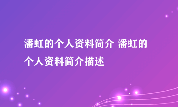 潘虹的个人资料简介 潘虹的个人资料简介描述