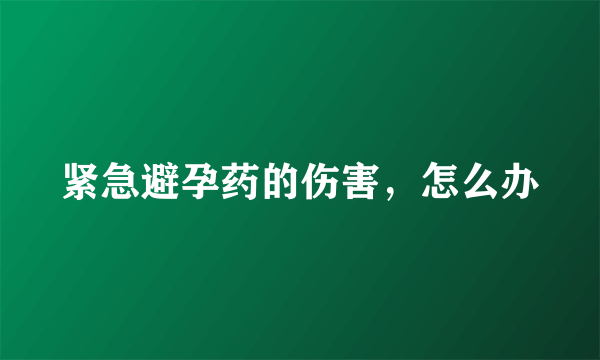 紧急避孕药的伤害，怎么办