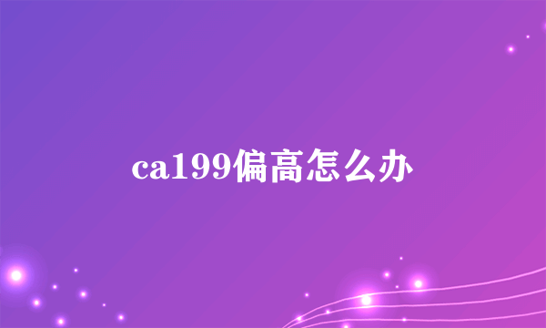 ca199偏高怎么办