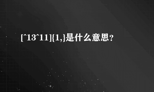 [^13^11]{1,}是什么意思？