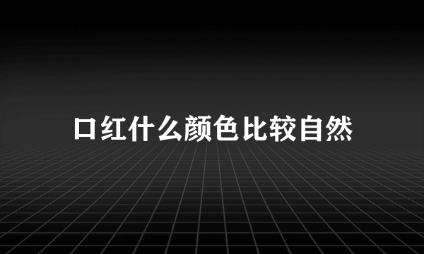 口红什么颜色比较自然