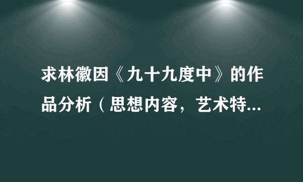 求林徽因《九十九度中》的作品分析（思想内容，艺术特色…）？