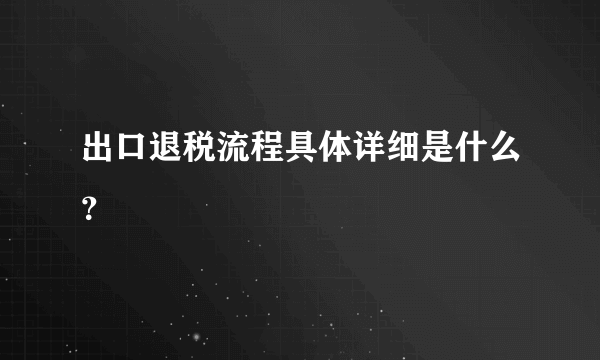 出口退税流程具体详细是什么？