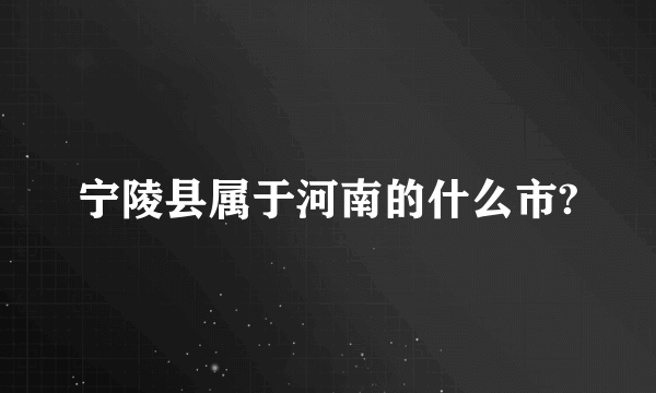 宁陵县属于河南的什么市?