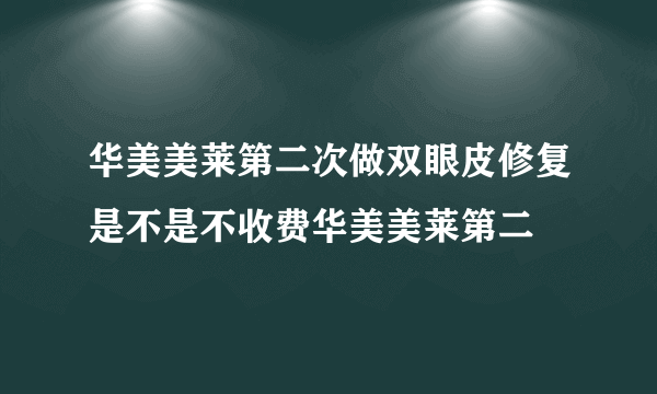 华美美莱第二次做双眼皮修复是不是不收费华美美莱第二