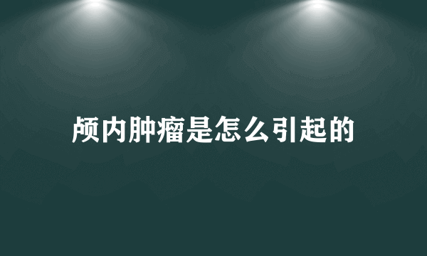 颅内肿瘤是怎么引起的