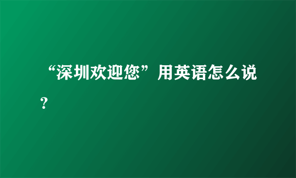 “深圳欢迎您”用英语怎么说？