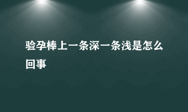 验孕棒上一条深一条浅是怎么回事