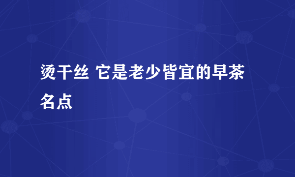 烫干丝 它是老少皆宜的早茶名点