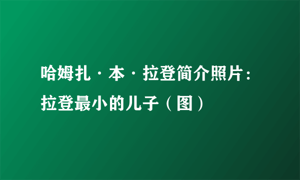 哈姆扎·本·拉登简介照片：拉登最小的儿子（图）