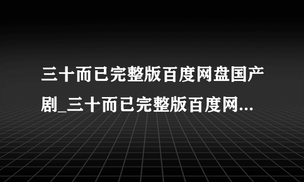 三十而已完整版百度网盘国产剧_三十而已完整版百度网盘高清在线