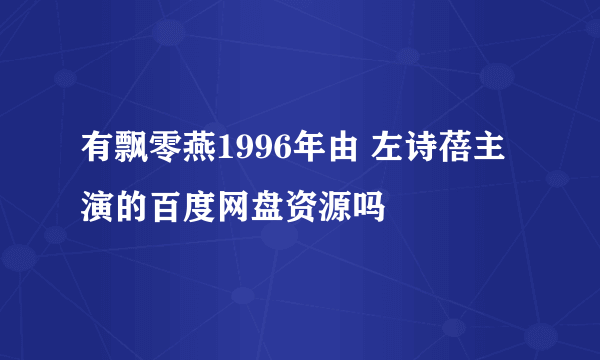 有飘零燕1996年由 左诗蓓主演的百度网盘资源吗