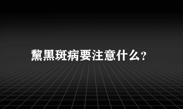 黧黑斑病要注意什么？