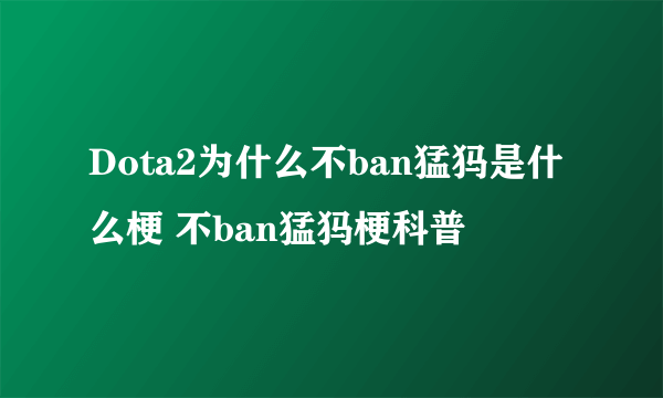 Dota2为什么不ban猛犸是什么梗 不ban猛犸梗科普