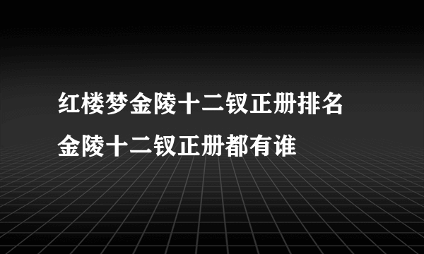 红楼梦金陵十二钗正册排名 金陵十二钗正册都有谁