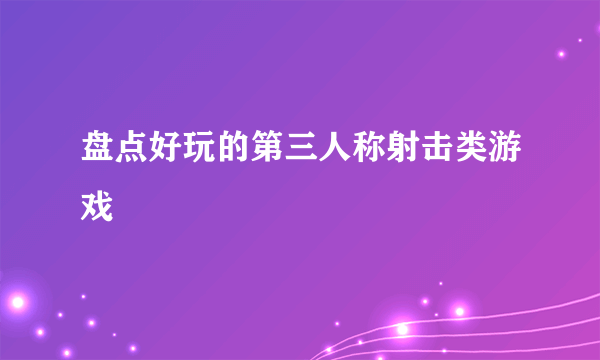 盘点好玩的第三人称射击类游戏