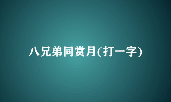 八兄弟同赏月(打一字)