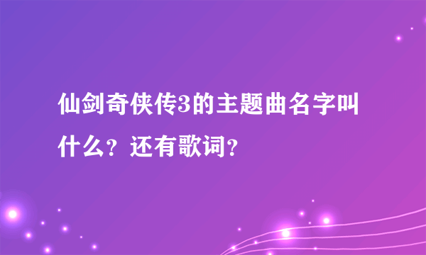 仙剑奇侠传3的主题曲名字叫什么？还有歌词？