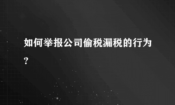 如何举报公司偷税漏税的行为？