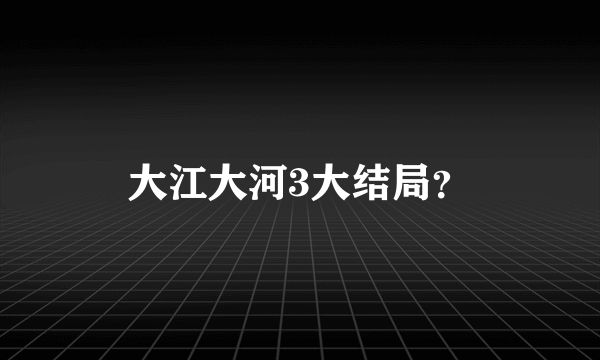 大江大河3大结局？