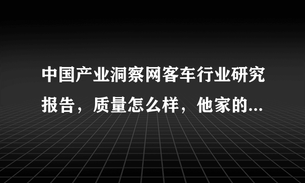 中国产业洞察网客车行业研究报告，质量怎么样，他家的报告质量总体来说啥水平