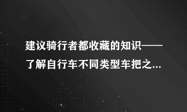 建议骑行者都收藏的知识——了解自行车不同类型车把之间的区别！