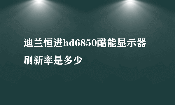 迪兰恒进hd6850酷能显示器刷新率是多少