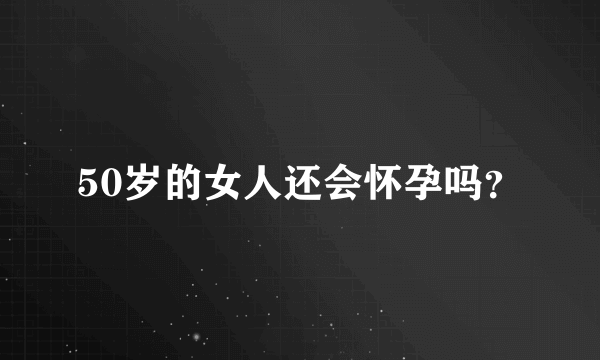 50岁的女人还会怀孕吗？