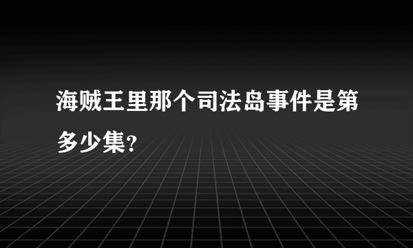 海贼王里那个司法岛事件是第多少集？