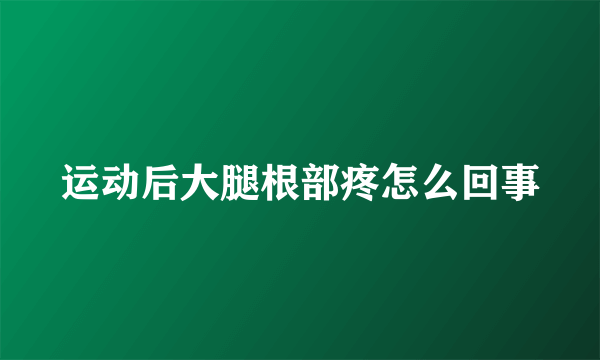 运动后大腿根部疼怎么回事