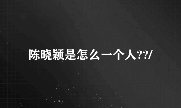 陈晓颖是怎么一个人??/