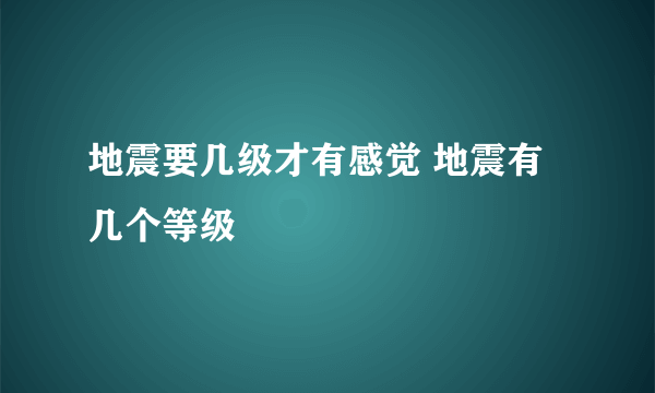 地震要几级才有感觉 地震有几个等级